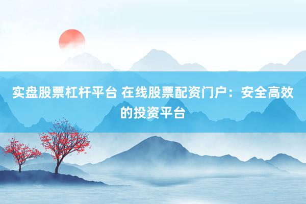 实盘股票杠杆平台 在线股票配资门户：安全高效的投资平台