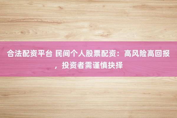 合法配资平台 民间个人股票配资：高风险高回报，投资者需谨慎抉择