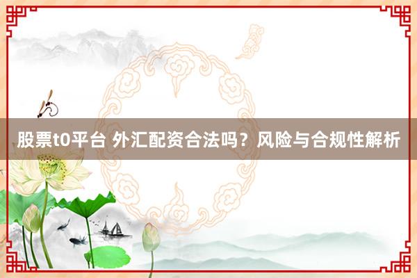 股票t0平台 外汇配资合法吗？风险与合规性解析