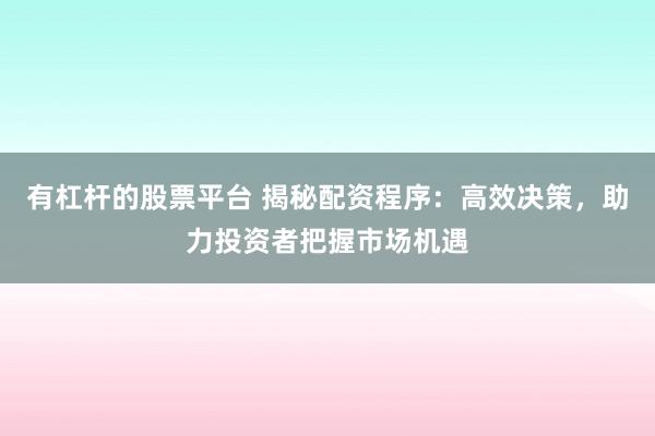 有杠杆的股票平台 揭秘配资程序：高效决策，助力投资者把握市场机遇