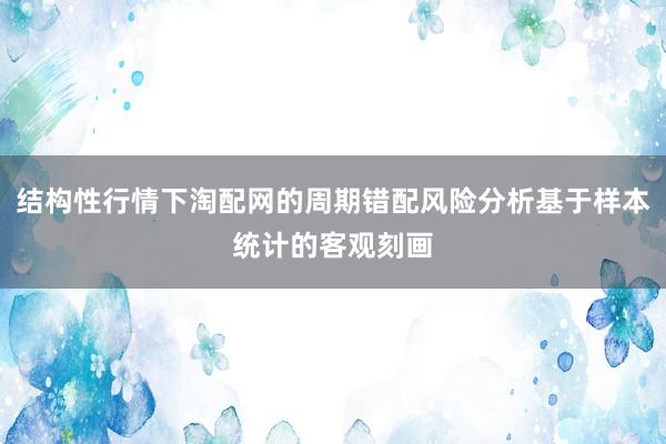 结构性行情下淘配网的周期错配风险分析基于样本统计的客观刻画