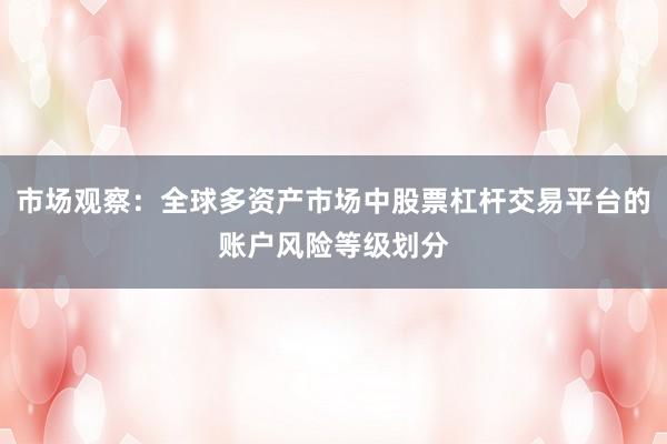 市场观察：全球多资产市场中股票杠杆交易平台的账户风险等级划分