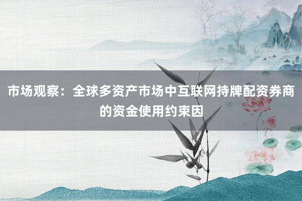 市场观察：全球多资产市场中互联网持牌配资券商的资金使用约束因