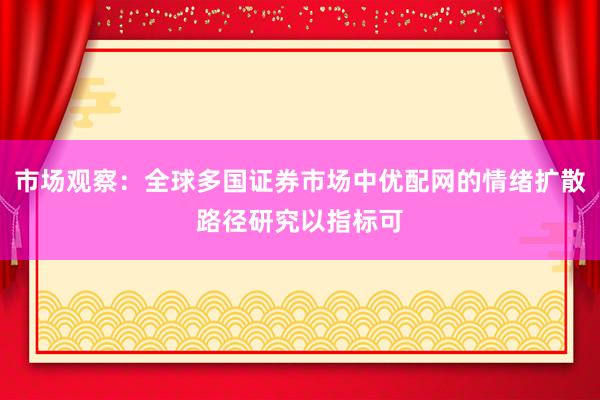 市场观察：全球多国证券市场中优配网的情绪扩散路径研究以指标可