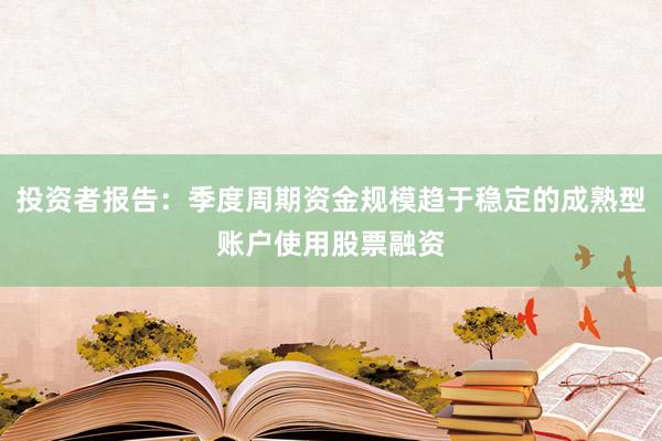 投资者报告：季度周期资金规模趋于稳定的成熟型账户使用股票融资