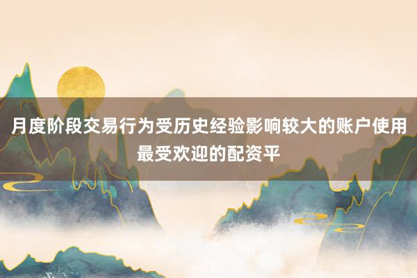 月度阶段交易行为受历史经验影响较大的账户使用最受欢迎的配资平