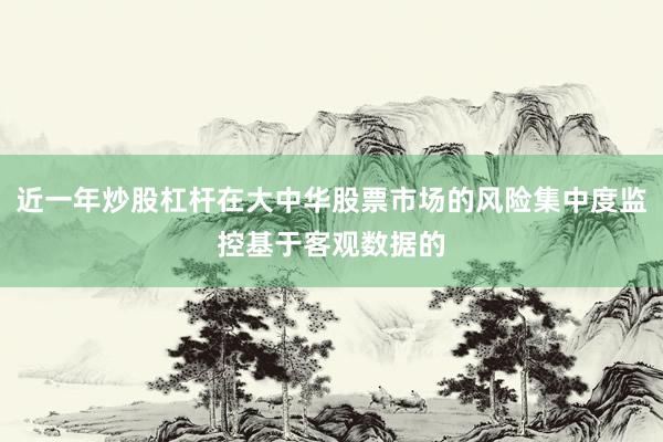 近一年炒股杠杆在大中华股票市场的风险集中度监控基于客观数据的