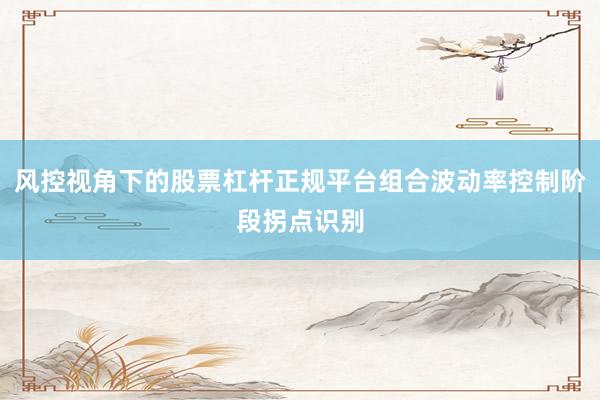 风控视角下的股票杠杆正规平台组合波动率控制阶段拐点识别