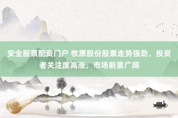 安全股票配资门户 牧原股份股票走势强劲，投资者关注度高涨，市场前景广阔