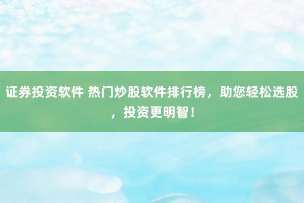 证券投资软件 热门炒股软件排行榜，助您轻松选股，投资更明智！