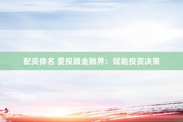 配资排名 爱投顾金融界：赋能投资决策