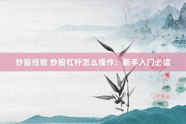 炒股经验 炒股杠杆怎么操作：新手入门必读