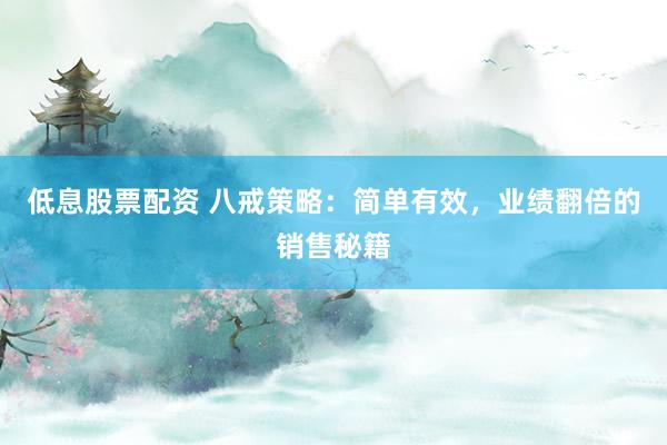 低息股票配资 八戒策略：简单有效，业绩翻倍的销售秘籍