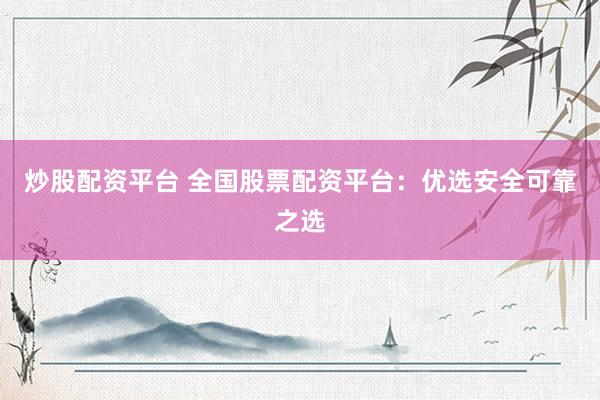 炒股配资平台 全国股票配资平台：优选安全可靠之选