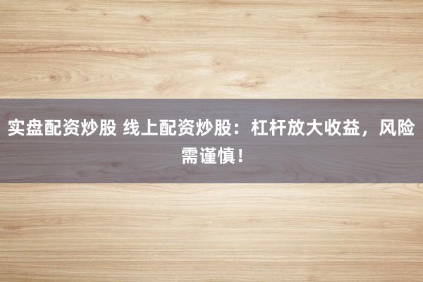 实盘配资炒股 线上配资炒股：杠杆放大收益，风险需谨慎！