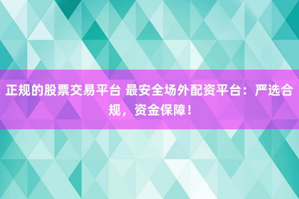 正规的股票交易平台 最安全场外配资平台：严选合规，资金保障！