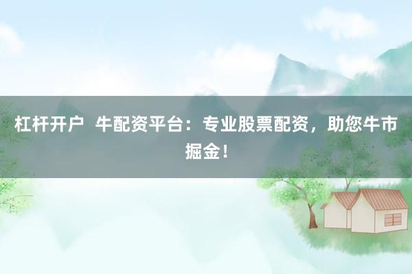 杠杆开户  牛配资平台：专业股票配资，助您牛市掘金！