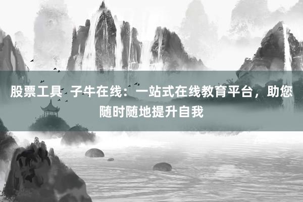 股票工具  子牛在线：一站式在线教育平台，助您随时随地提升自我